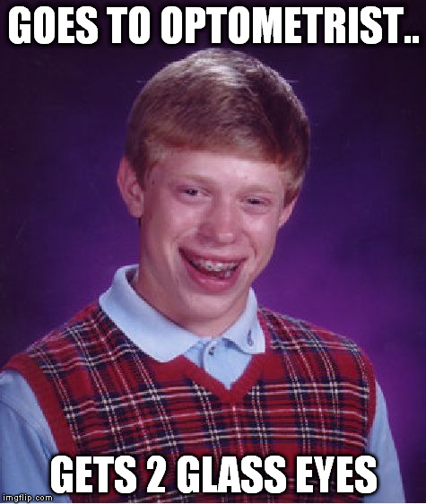Bad Luck Brian Meme | GOES TO OPTOMETRIST.. GETS 2 GLASS EYES | image tagged in memes,bad luck brian | made w/ Imgflip meme maker