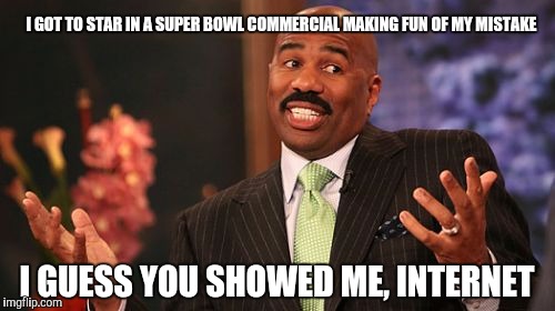 I GOT TO STAR IN A SUPER BOWL COMMERCIAL MAKING FUN OF MY MISTAKE; I GUESS YOU SHOWED ME, INTERNET | image tagged in memes,steve harvey | made w/ Imgflip meme maker