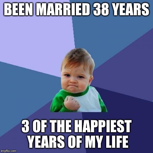 Success Kid Meme | BEEN MARRIED 38 YEARS 3 OF THE HAPPIEST YEARS OF MY LIFE | image tagged in memes,success kid | made w/ Imgflip meme maker