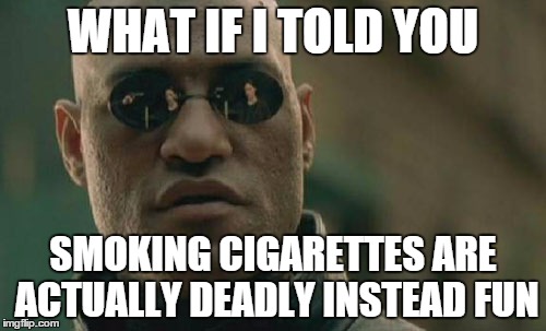 Matrix Morpheus | WHAT IF I TOLD YOU; SMOKING CIGARETTES ARE ACTUALLY DEADLY INSTEAD FUN | image tagged in memes,matrix morpheus | made w/ Imgflip meme maker