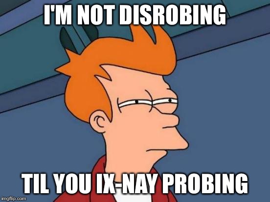 Futurama Fry Meme | I'M NOT DISROBING TIL YOU IX-NAY PROBING | image tagged in memes,futurama fry | made w/ Imgflip meme maker