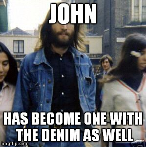 JOHN HAS BECOME ONE WITH THE DENIM AS WELL | made w/ Imgflip meme maker