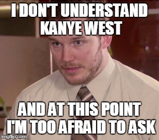 Afraid To Ask Andy (Closeup) Meme | I DON'T UNDERSTAND KANYE WEST; AND AT THIS POINT I'M TOO AFRAID TO ASK | image tagged in memes,afraid to ask andy closeup | made w/ Imgflip meme maker