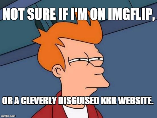 Browsing the Front Page
 | NOT SURE IF I'M ON IMGFLIP, OR A CLEVERLY DISGUISED KKK WEBSITE. | image tagged in memes,futurama fry,anti-black memes,whining about blm | made w/ Imgflip meme maker