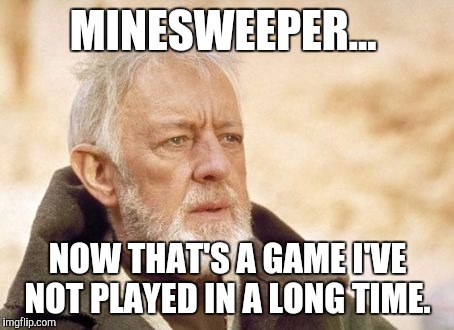 Obi Wan Kenobi Meme | MINESWEEPER... NOW THAT'S A GAME I'VE NOT PLAYED IN A LONG TIME. | image tagged in memes,obi wan kenobi | made w/ Imgflip meme maker