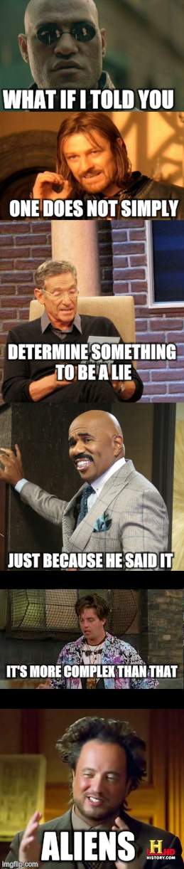 WHAT IF I TOLD YOU; ONE DOES NOT SIMPLY; DETERMINE SOMETHING TO BE A LIE; JUST BECAUSE HE SAID IT; IT'S MORE COMPLEX THAN THAT; ALIENS | image tagged in what if i told you,one does not simply,maury lie detector,steve harvey,half baked,ancient aliens guy | made w/ Imgflip meme maker