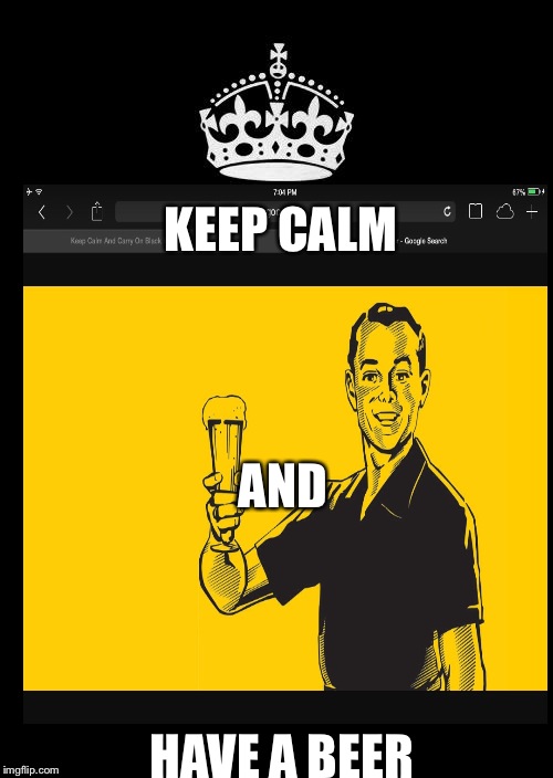 KEEP CALM; AND; HAVE A BEER | image tagged in keep calm and carry on black | made w/ Imgflip meme maker