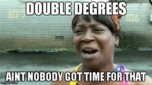 Ain't Nobody Got Time For That | DOUBLE DEGREES; AINT NOBODY GOT TIME FOR THAT | image tagged in memes,aint nobody got time for that | made w/ Imgflip meme maker