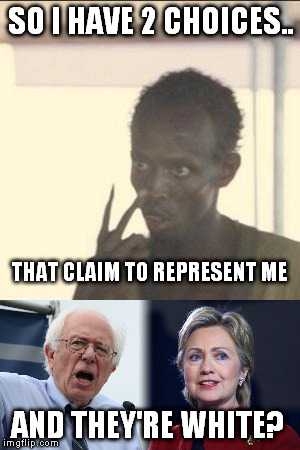 These are my choices?  | SO I HAVE 2 CHOICES.. THAT CLAIM TO REPRESENT ME; AND THEY'RE WHITE? | image tagged in bernie and hillary | made w/ Imgflip meme maker