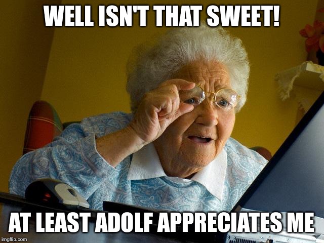 Grandma Finds The Internet Meme | WELL ISN'T THAT SWEET! AT LEAST ADOLF APPRECIATES ME | image tagged in memes,grandma finds the internet | made w/ Imgflip meme maker