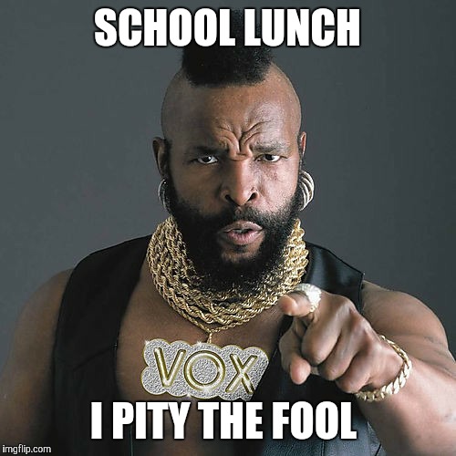 Mr T Pity The Fool | SCHOOL LUNCH; I PITY THE FOOL | image tagged in memes,mr t pity the fool | made w/ Imgflip meme maker
