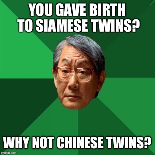 High Expectations Asian Father Meme | YOU GAVE BIRTH TO SIAMESE TWINS? WHY NOT CHINESE TWINS? | image tagged in memes,high expectations asian father | made w/ Imgflip meme maker