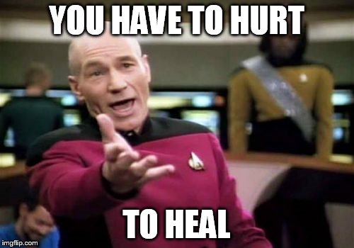 Picard Wtf Meme | YOU HAVE TO HURT TO HEAL | image tagged in memes,picard wtf | made w/ Imgflip meme maker