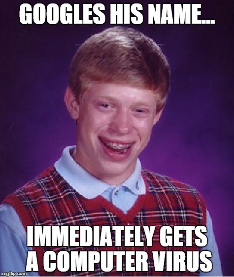 Bad Luck Brian | GOOGLES HIS NAME... IMMEDIATELY GETS A COMPUTER VIRUS | image tagged in memes,bad luck brian | made w/ Imgflip meme maker