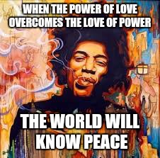 WHEN THE POWER OF LOVE OVERCOMES THE LOVE OF POWER; THE WORLD WILL KNOW PEACE | image tagged in original meme | made w/ Imgflip meme maker