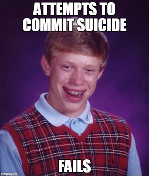 Bad Luck Brian | ATTEMPTS TO COMMIT SUICIDE; FAILS | image tagged in memes,bad luck brian | made w/ Imgflip meme maker