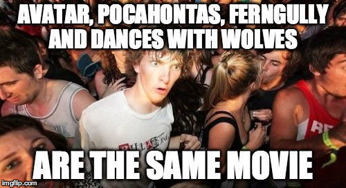 Sudden Clarity Clarence Meme | AVATAR, POCAHONTAS, FERNGULLY AND DANCES WITH WOLVES; ARE THE SAME MOVIE | image tagged in memes,sudden clarity clarence | made w/ Imgflip meme maker