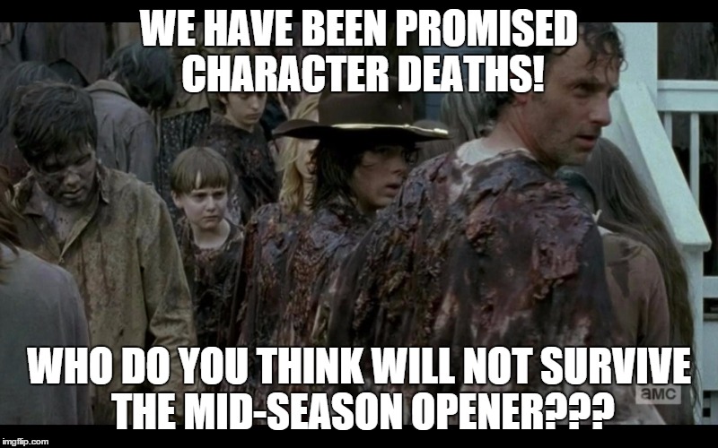 Walking Dead | WE HAVE BEEN PROMISED CHARACTER DEATHS! WHO DO YOU THINK WILL NOT SURVIVE THE MID-SEASON OPENER??? | image tagged in humor,the walking dead,amc | made w/ Imgflip meme maker