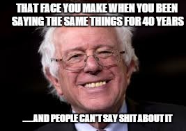 THAT FACE YOU MAKE WHEN YOU BEEN SAYING THE SAME THINGS FOR 40 YEARS; .....AND PEOPLE CAN'T SAY SHIT ABOUT IT | image tagged in bernie sanders,feel the bern,vote bernie sanders,revolution,shit,bernie2016 | made w/ Imgflip meme maker