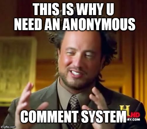 Ancient Aliens Meme | THIS IS WHY U NEED AN ANONYMOUS COMMENT SYSTEM | image tagged in memes,ancient aliens | made w/ Imgflip meme maker