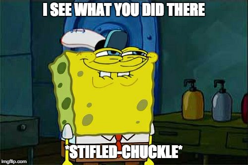 Don't You Squidward Meme | I SEE WHAT YOU DID THERE *STIFLED-CHUCKLE* | image tagged in memes,dont you squidward | made w/ Imgflip meme maker