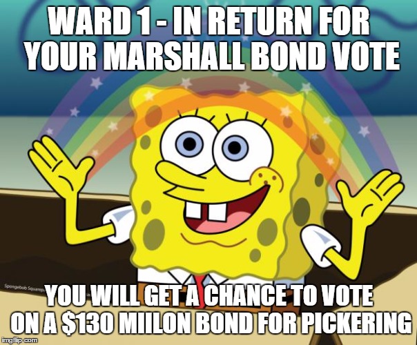 NO GOOD DEED! | WARD 1 - IN RETURN FOR YOUR MARSHALL BOND VOTE YOU WILL GET A CHANCE TO VOTE ON A $130 MIILON BOND FOR PICKERING | image tagged in sponge bob imagination,school,taxes,bond | made w/ Imgflip meme maker