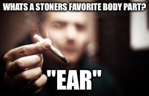Puff Puff Pass | WHATS A STONERS FAVORITE BODY PART? "EAR" | image tagged in memes,weed,hot,front page,featured,latest | made w/ Imgflip meme maker