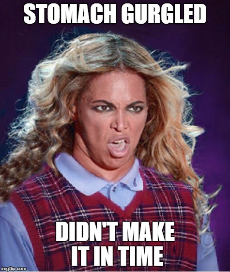 Bad Luck Beyonce | STOMACH GURGLED DIDN'T MAKE IT IN TIME | image tagged in bad luck beyonce | made w/ Imgflip meme maker