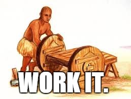 WORK IT. | image tagged in work | made w/ Imgflip meme maker