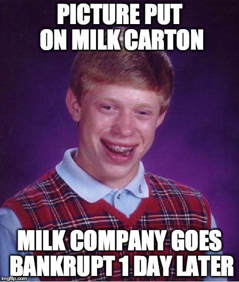 Bad Luck Brian | PICTURE PUT ON MILK CARTON; MILK COMPANY GOES BANKRUPT 1 DAY LATER | image tagged in memes,bad luck brian | made w/ Imgflip meme maker