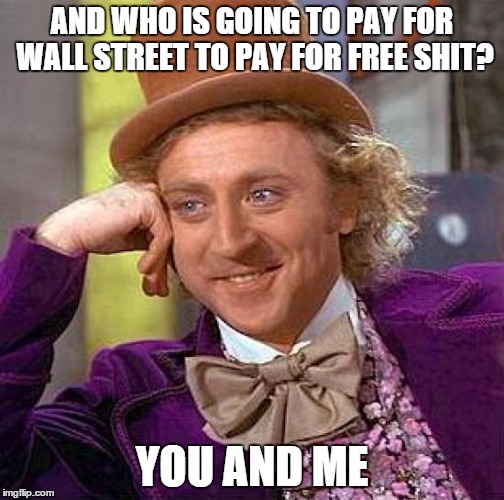 Creepy Condescending Wonka Meme | AND WHO IS GOING TO PAY FOR WALL STREET TO PAY FOR FREE SHIT? YOU AND ME | image tagged in memes,creepy condescending wonka | made w/ Imgflip meme maker