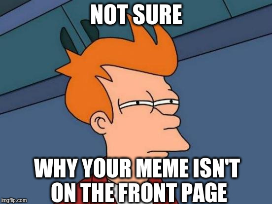 Futurama Fry Meme | NOT SURE WHY YOUR MEME ISN'T ON THE FRONT PAGE | image tagged in memes,futurama fry | made w/ Imgflip meme maker