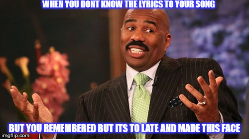 Steve Harvey | WHEN YOU DONT KNOW THE LYRICS TO YOUR SONG; BUT YOU REMEMBERED BUT ITS TO LATE AND MADE THIS FACE | image tagged in memes,steve harvey | made w/ Imgflip meme maker