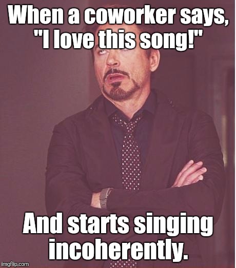 Face You Make Robert Downey Jr Meme | When a coworker says, "I love this song!"; And starts singing incoherently. | image tagged in memes,face you make robert downey jr | made w/ Imgflip meme maker