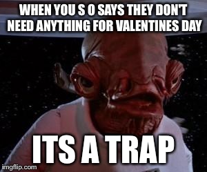 Admiral Ackbar | WHEN YOU S O SAYS THEY DON'T NEED ANYTHING FOR VALENTINES DAY; ITS A TRAP | image tagged in admiral ackbar | made w/ Imgflip meme maker