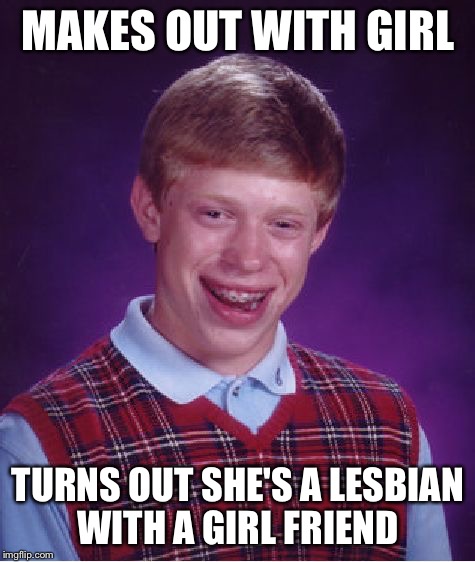 Bad Luck Brian Meme | MAKES OUT WITH GIRL; TURNS OUT SHE'S A LESBIAN WITH A GIRL FRIEND | image tagged in memes,bad luck brian | made w/ Imgflip meme maker