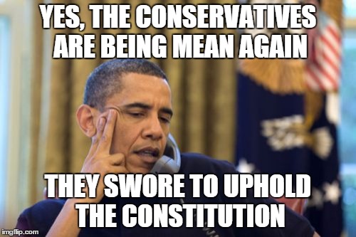 They swore the oath, he swore the oath. Even I swore a similar oath. I guess it just means more to some than others. | YES, THE CONSERVATIVES ARE BEING MEAN AGAIN; THEY SWORE TO UPHOLD THE CONSTITUTION | image tagged in memes,no i cant obama | made w/ Imgflip meme maker