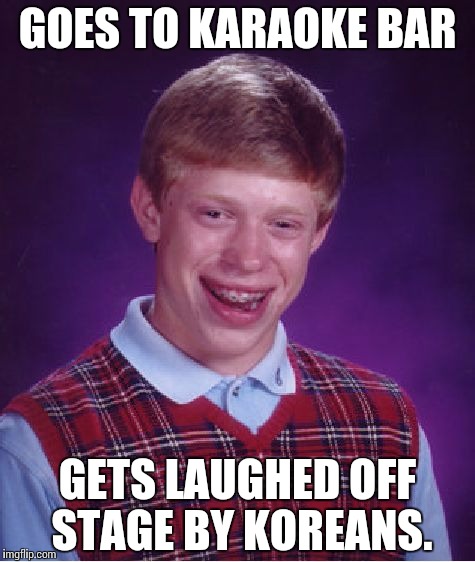 Bad Luck Brian | GOES TO KARAOKE BAR; GETS LAUGHED OFF STAGE BY KOREANS. | image tagged in memes,bad luck brian | made w/ Imgflip meme maker