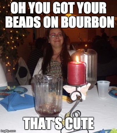 Gigi | OH YOU GOT YOUR BEADS ON BOURBON; THAT'S CUTE | image tagged in gigi,that's cute | made w/ Imgflip meme maker
