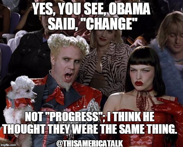 Mugatu So Hot Right Now | YES, YOU SEE, OBAMA SAID, "CHANGE"; NOT "PROGRESS"; I THINK HE THOUGHT THEY WERE THE SAME THING. @THISAMERICATALK | image tagged in memes,mugatu so hot right now | made w/ Imgflip meme maker
