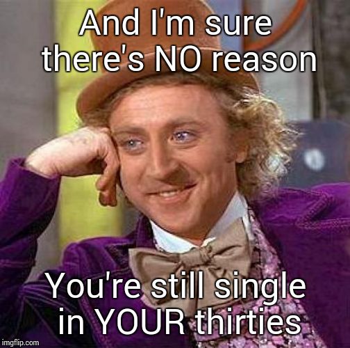 Creepy Condescending Wonka Meme | And I'm sure there's NO reason You're still single in YOUR thirties | image tagged in memes,creepy condescending wonka | made w/ Imgflip meme maker