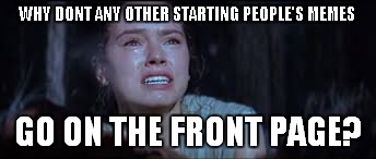 Crying Rey | WHY DONT ANY OTHER STARTING PEOPLE'S MEMES; GO ON THE FRONT PAGE? | image tagged in crying rey | made w/ Imgflip meme maker