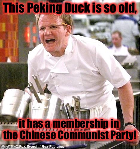 Chef Gordon Ramsay | This Peking Duck is so old, it has a membership in the Chinese Communist Party! | image tagged in memes,chef gordon ramsay | made w/ Imgflip meme maker