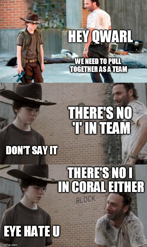 Rick and Carl 3 Meme | HEY QWARL; WE NEED TO PULL TOGETHER AS A TEAM; THERE'S NO 'I' IN TEAM; DON'T SAY IT; THERE'S NO I IN CORAL EITHER; EYE HATE U | image tagged in memes,rick and carl 3,HeyCarl | made w/ Imgflip meme maker
