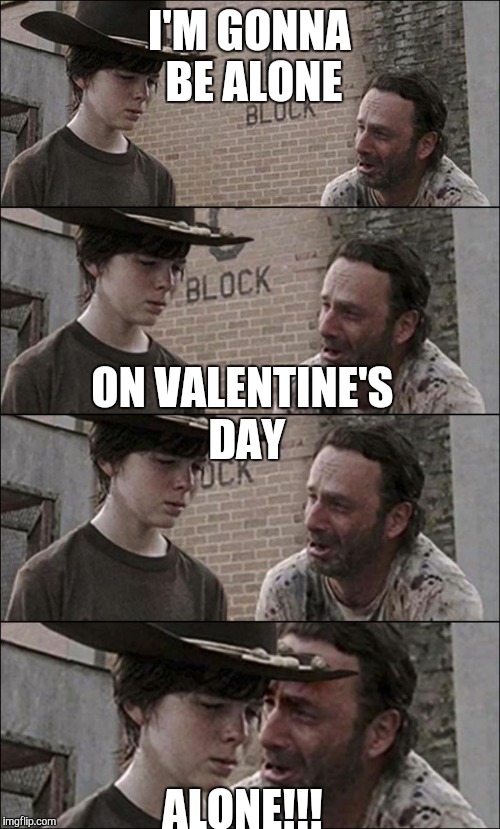 Alone twd | I'M GONNA BE ALONE; ON VALENTINE'S DAY; ALONE!!! | image tagged in the walking dead,the walking dead coral,coral | made w/ Imgflip meme maker