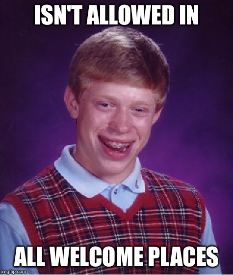Bad Luck Brian Meme | ISN'T ALLOWED IN; ALL WELCOME PLACES | image tagged in memes,bad luck brian,all welcome | made w/ Imgflip meme maker