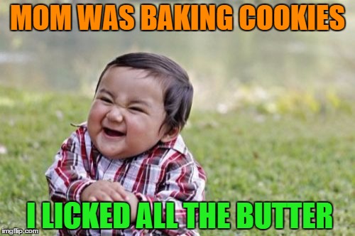 how an evil toddler marks his territory | MOM WAS BAKING COOKIES; I LICKED ALL THE BUTTER | image tagged in memes,evil toddler | made w/ Imgflip meme maker