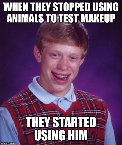 The makeup tester | WHEN THEY STOPPED USING ANIMALS TO TEST MAKEUP; THEY STARTED USING HIM | image tagged in memes,bad luck brian,makeup | made w/ Imgflip meme maker