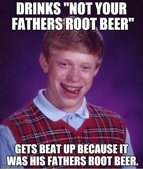 Bad Luck Brian | DRINKS "NOT YOUR FATHERS ROOT BEER"; GETS BEAT UP BECAUSE IT WAS HIS FATHERS ROOT BEER. | image tagged in memes,bad luck brian | made w/ Imgflip meme maker