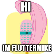 HI; IM FLUTTERMIKE | image tagged in fluttermike | made w/ Imgflip meme maker